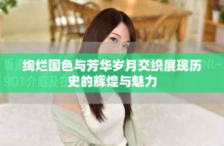 绚烂国色与芳华岁月交织展现历史的辉煌与魅力