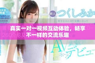 真实一对一视频互动体验，畅享不一样的交流乐趣