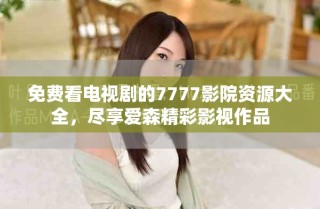 免费看电视剧的7777影院资源大全，尽享爱森精彩影视作品
