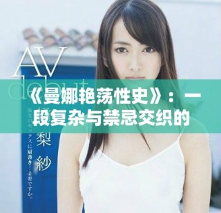 《曼娜艳荡性史》：一段复杂与禁忌交织的爱情冒险旅程