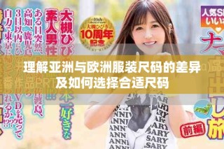 理解亚洲与欧洲服装尺码的差异及如何选择合适尺码