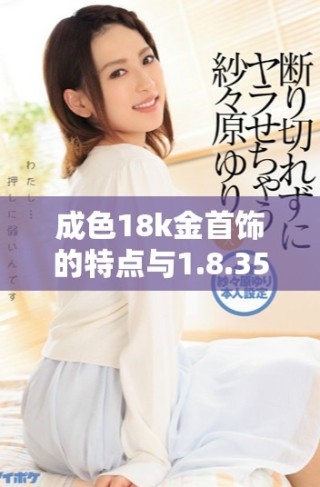 成色18k金首饰的特点与1.8.35mb质量标准解析