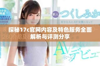 探秘17c官网内容及特色服务全面解析与评测分享