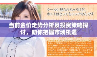 当前金价走势分析及投资策略探讨，助你把握市场机遇