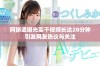 阿娇遭曝光实干视频长达20分钟引发网友热议与关注