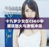 十九岁少女在CSGO中展现怒火与激情冲突的故事