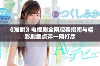 《难哄》电视剧全网观看指南与精彩剧集点评一网打尽
