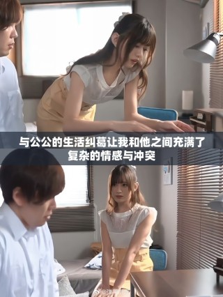 与公公的生活纠葛让我和他之间充满了复杂的情感与冲突