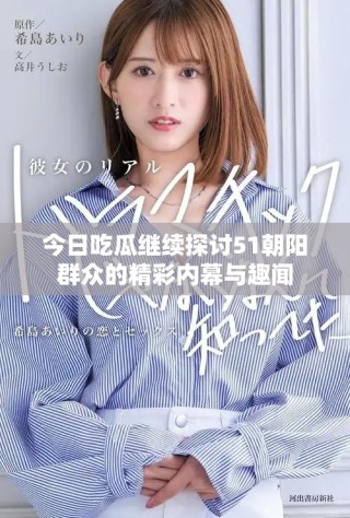 今日吃瓜继续探讨51朝阳群众的精彩内幕与趣闻