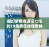 魔幻梦境奇遇记七仙女3D免费在线观看体验