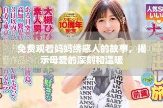 免费观看妈妈绣感人的故事，揭示母爱的深刻和温暖