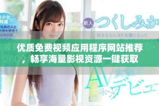优质免费视频应用程序网站推荐，畅享海量影视资源一键获取