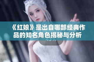 《红娘》是出自哪部经典作品的知名角色揭秘与分析
