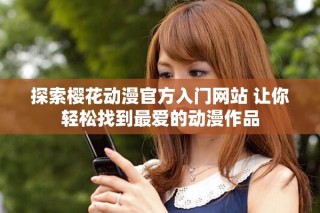 探索樱花动漫官方入门网站 让你轻松找到最爱的动漫作品