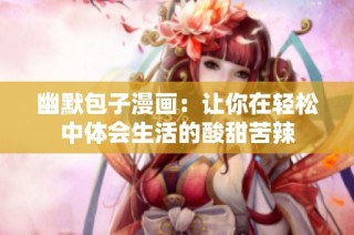 幽默包子漫画：让你在轻松中体会生活的酸甜苦辣