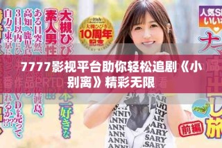 7777影视平台助你轻松追剧《小别离》精彩无限