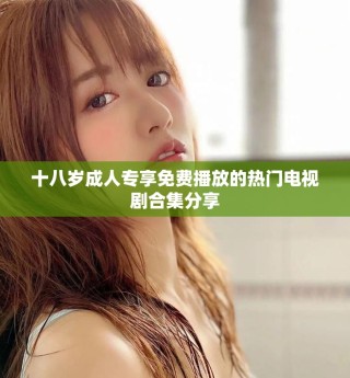 十八岁成人专享免费播放的热门电视剧合集分享
