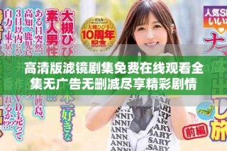 高清版滤镜剧集免费在线观看全集无广告无删减尽享精彩剧情