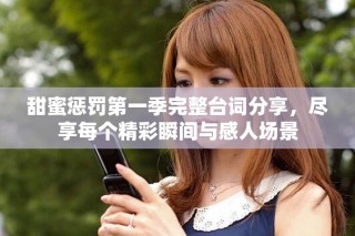 甜蜜惩罚第一季完整台词分享，尽享每个精彩瞬间与感人场景