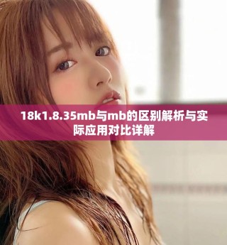 18k1.8.35mb与mb的区别解析与实际应用对比详解