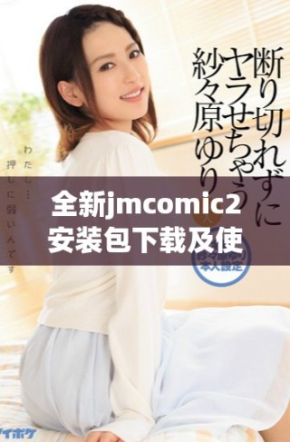全新jmcomic2安装包下载及使用指南详解