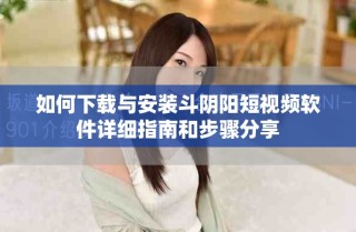 如何下载与安装斗阴阳短视频软件详细指南和步骤分享