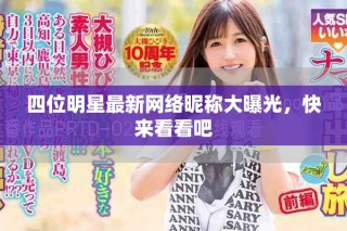 四位明星最新网络昵称大曝光，快来看看吧
