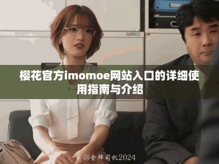 樱花官方imomoe网站入口的详细使用指南与介绍