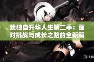 我独自升华人生第二季：面对挑战与成长之路的全新篇章