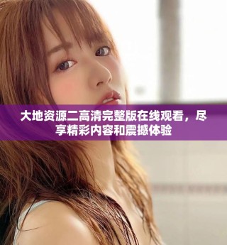 大地资源二高清完整版在线观看，尽享精彩内容和震撼体验