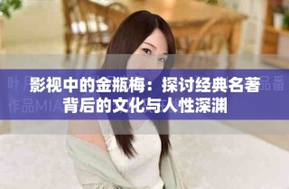 影视中的金瓶梅：探讨经典名著背后的文化与人性深渊