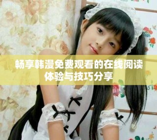 畅享韩漫免费观看的在线阅读体验与技巧分享