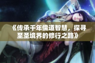 《传承千年儒道智慧，探寻至圣境界的修行之路》