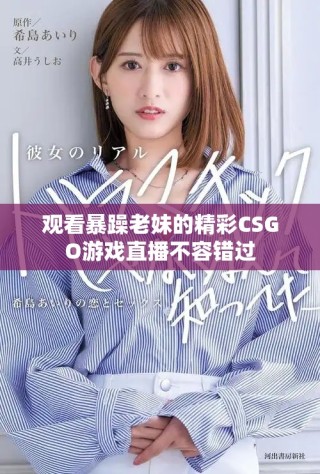 观看暴躁老妹的精彩CSGO游戏直播不容错过