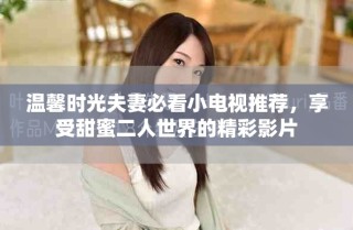 温馨时光夫妻必看小电视推荐，享受甜蜜二人世界的精彩影片