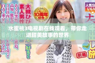 水蜜桃3电视剧在线观看，带你走进甜美故事的世界