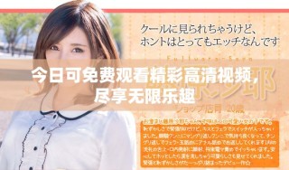 今日可免费观看精彩高清视频，尽享无限乐趣