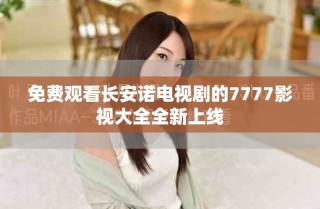 免费观看长安诺电视剧的7777影视大全全新上线
