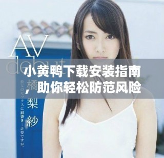 小黄鸭下载安装指南，助你轻松防范风险软件