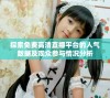 探索免费高清直播平台的人气数据及观众参与情况分析