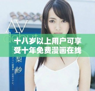 十八岁以上用户可享受十年免费漫画在线阅读服务