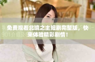 免费观看北境之主短剧完整版，快来体验精彩剧情！
