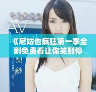 《尼姑也疯狂第一季全剧免费看让你笑到停不下来》