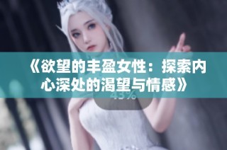 《欲望的丰盈女性：探索内心深处的渴望与情感》
