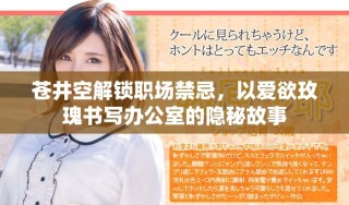 苍井空解锁职场禁忌，以爱欲玫瑰书写办公室的隐秘故事