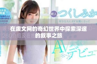在废文网的奇幻世界中探索深邃的叙事之旅