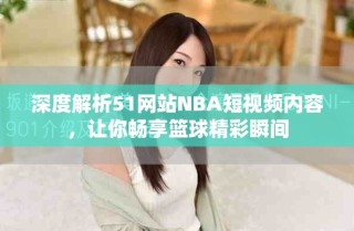 深度解析51网站NBA短视频内容，让你畅享篮球精彩瞬间