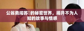 公翁勇闯苏玥的秘密世界，揭开不为人知的故事与情感