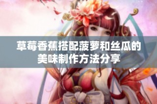 草莓香蕉搭配菠萝和丝瓜的美味制作方法分享