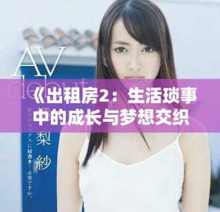 《出租房2：生活琐事中的成长与梦想交织》